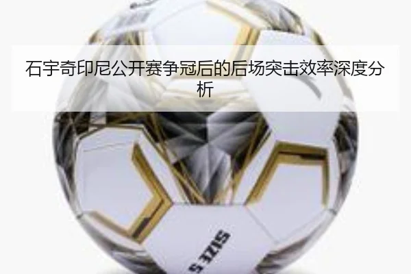 石宇奇印尼公开赛争冠后的后场突击效率深度分析
